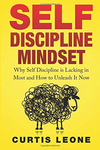 SELF DISCIPLINE MINDSET: Why Self Discipline is lacking in most and how to unleash it now By- CURTIS LEONE